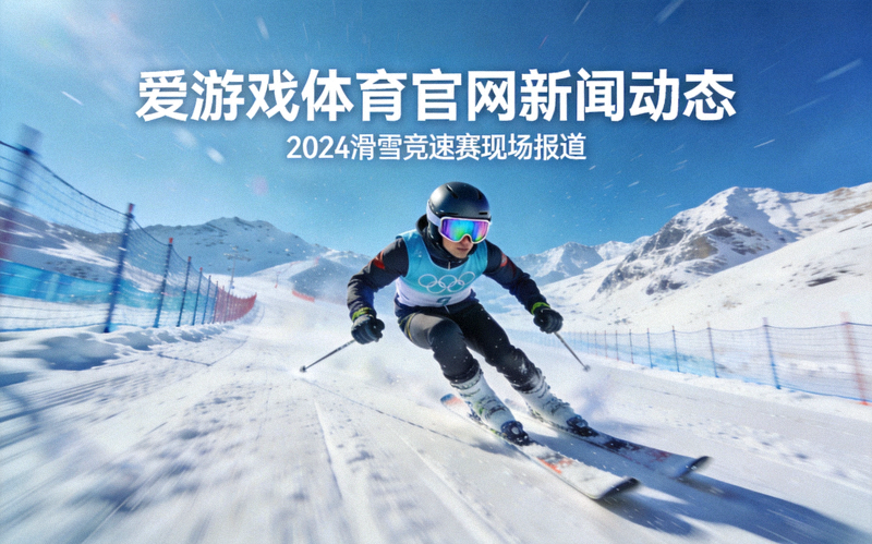 爱游戏体育官网新闻动态 - 滑雪竞速赛选手在雪道上高速滑行的场景