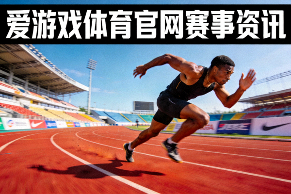 爱游戏体育官网赛事资讯 - 田径跑道上运动员全力冲刺的画面